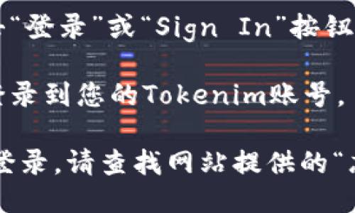 要登录Tokenim账号，您可以按照以下步骤进行：

1. **访问Tokenim官网**：打开您的浏览器，输入Tokenim的官方网站地址。

2. **找到登录入口**：在网站首页，通常会有“登录”或“Sign In”按钮，点击它。

3. **输入账号信息**：在弹出的登录窗口中，输入您注册时使用的邮箱地址和密码。

4. **验证安全性**：根据网站的设置，您可能还需要完成验证码或双因素认证的步骤，以确保您的账户安全。

5. **点击登录**：确认信息输入无误后，点击“登录”或“Sign In”按钮。

6. **成功登录**：如果信息正确，您将成功登录到您的Tokenim账号。

如果您遇到任何问题，比如忘记密码或无法登录，请查找网站提供的“忘记密码”链接，按照提示操作进行密码重置。