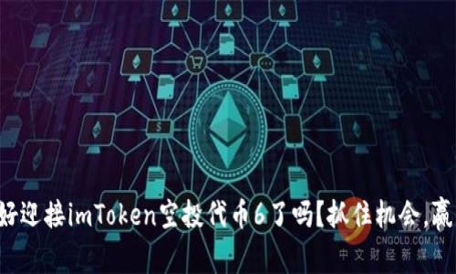 你准备好迎接imToken空投代币6了吗？抓住机会，赢取价值！