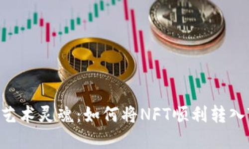 释放你的数字艺术灵魂：如何将NFT顺利转入Tokenim平台？