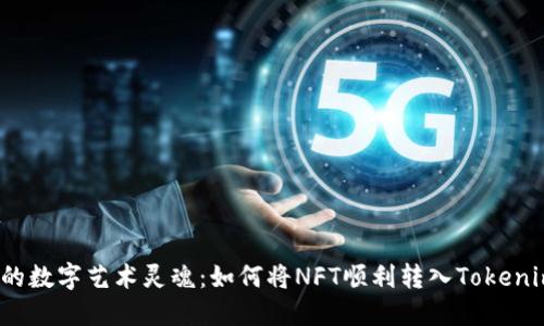 释放你的数字艺术灵魂：如何将NFT顺利转入Tokenim平台？