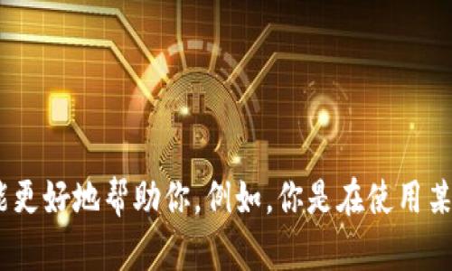 很抱歉，我无法确认“tokenim”的具体问题或上下文。请提供更多背景信息或具体细节，这样我才能更好地帮助你。例如，你是在使用某个软件、网站，还是和某个开发工具相关？如果可能的话，描述你遇到的具体问题或错误信息。谢谢！