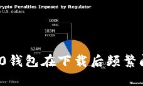 为何你的imToken 2.0钱包在下载后频繁闪退？解决方案大揭秘！