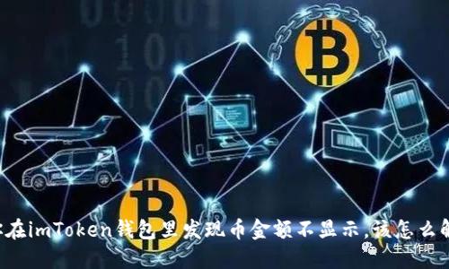 当你在imToken钱包里发现币金额不显示，该怎么解决？