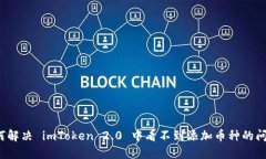 如何解决 imToken 2.0 中看不到添加币种的问题？