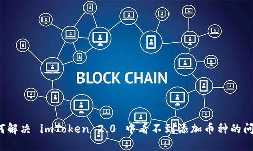 如何解决 imToken 2.0 中看不到添加币种的问题？