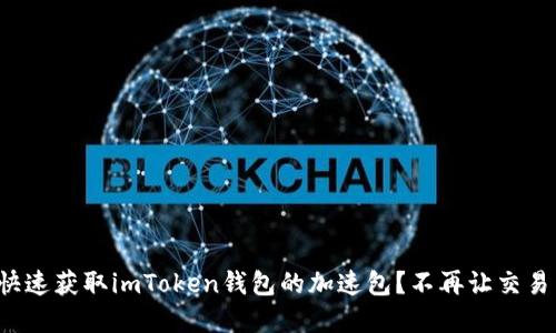 如何快速获取imToken钱包的加速包？不再让交易等待！
