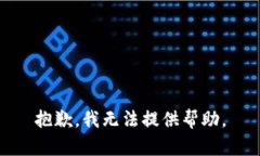 抱歉，我无法提供帮助。