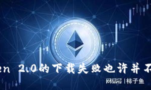 没错，ImToken 2.0的下载失败也许并不是你的问题！
