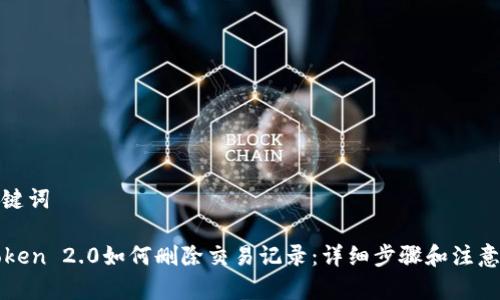 和关键词

imToken 2.0如何删除交易记录：详细步骤和注意事项
