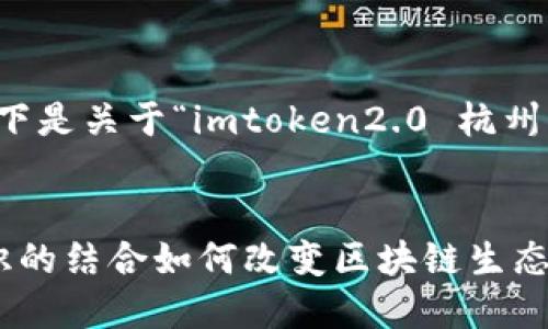 为了确保内容的符合性和准确性，以下是关于“imtoken2.0 杭州融识”的介绍及相关问题的详细解答。


深入探讨 imToken 2.0 与杭州融识的结合如何改变区块链生态