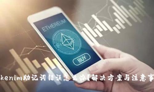 Tokenim助记词错误怎么办？解决方案与注意事项