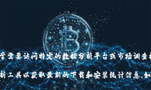 关于“tokenim”的具体安装量数据，我无法提供确切的数字，因为这类信息可能会随时间而变化并且通常需要访问特定的数据分析平台或市场调查机构来获取。不过，通常可以通过应用商店或开发者提供的统计数据来了解应用的受欢迎程度和安装量。

如果“tokenim”是一个新兴的应用或产品，您可能需要关注其官方网站、社交媒体平台或第三方应用分析工具以获取最新的下载和安装统计信息。如果有其他与“tokenim”相关的具体问题或您想了解的内容，请告诉我！