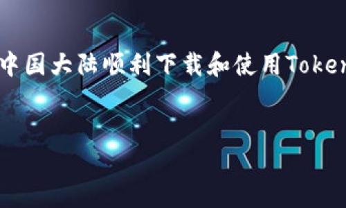 关于“大陆下载Tokenim”的内容将会围绕如何在中国大陆顺利下载和使用Tokenim应用进行详细介绍。首先，让我们给出、关键词：


如何在大陆顺利下载Tokenim并实现快速上手