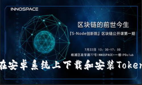 : 如何在安卓系统上下载和安装Tokenim应用