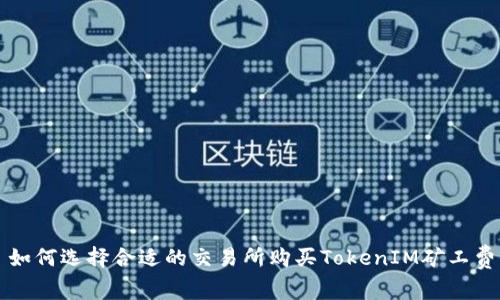 如何选择合适的交易所购买TokenIM矿工费