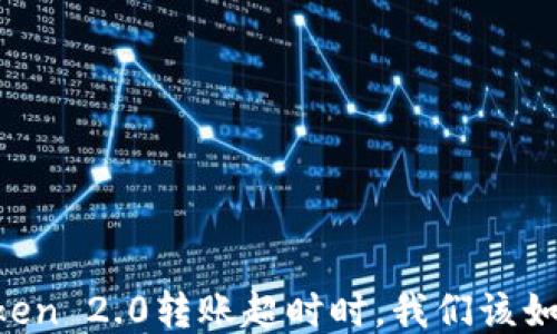 
当imToken 2.0转账超时时，我们该如何应对？