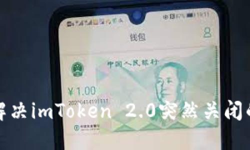 如何解决imToken 2.0突然关闭的问题？