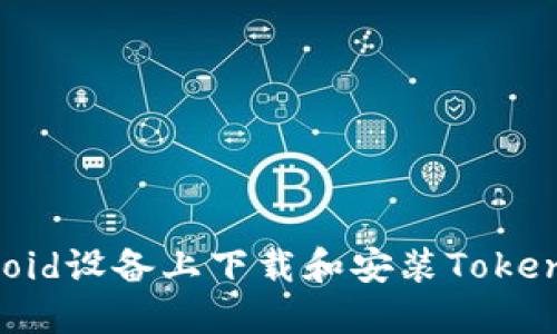 如何在Android设备上下载和安装Tokenim应用程序