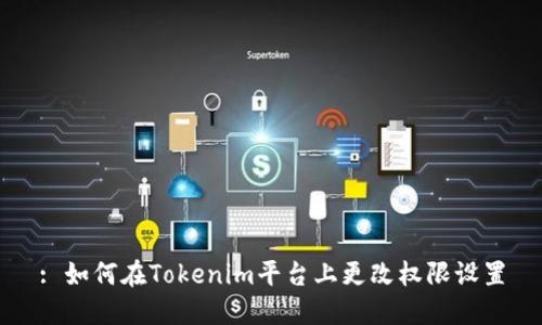 : 如何在Tokenim平台上更改权限设置