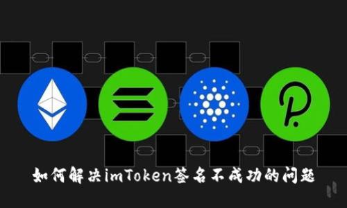 如何解决imToken签名不成功的问题