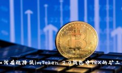 如何有效降低imToken 2.0钱包中TRX的矿工费