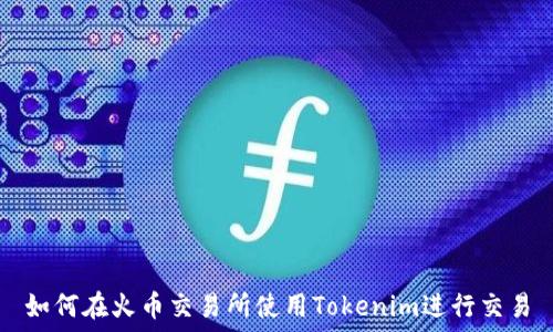   
如何在火币交易所使用Tokenim进行交易