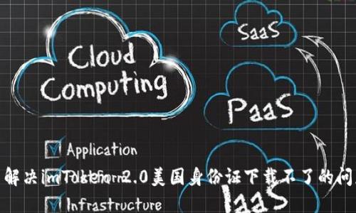 : 解决imToken 2.0美国身份证下载不了的问题