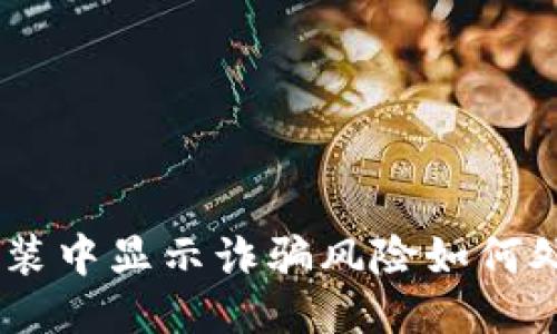 : Tokenim 安装中显示诈骗风险如何处理及预防指南