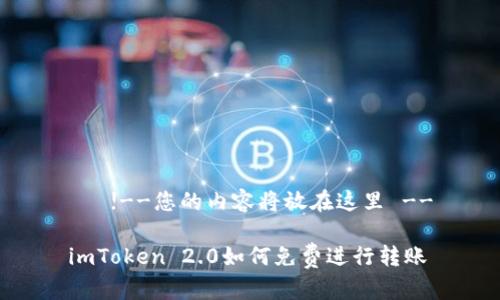    !--您的内容将放在这里 --

imToken 2.0如何免费进行转账