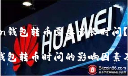 在ImToken钱包转币需要多长时间？

ImToken钱包转币时间的影响因素及解决方案