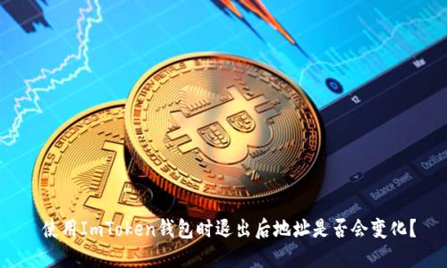  使用ImToken钱包时退出后地址是否会变化？