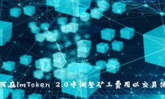如何在imToken 2.0中调整矿工费用以交易体验