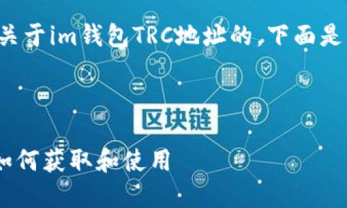 好的，我明白你的问题是关于im钱包TRC地址的。下面是、关键词以及详细的内容。

和关键词：

了解im钱包的TRC地址：如何获取和使用