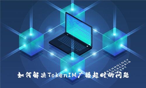 如何解决TokenIM广播超时的问题