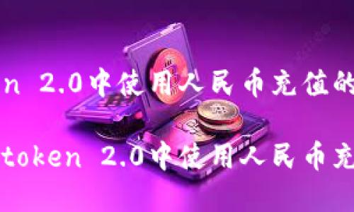 在imtoken 2.0中使用人民币充值的全面指南

如何在imtoken 2.0中使用人民币充值？