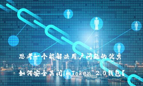 思考一个能解决用户问题的优秀

如何安全关闭imToken 2.0钱包？