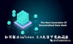 如何解决imToken 2.0无法下载的问题