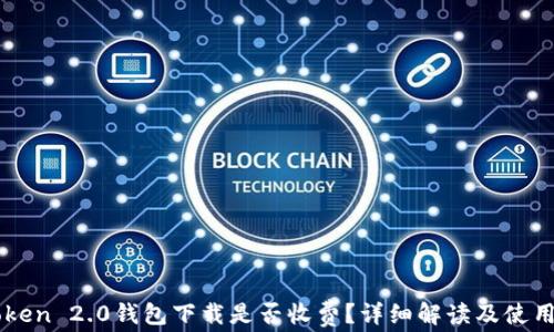 
imToken 2.0钱包下载是否收费？详细解读及使用指南