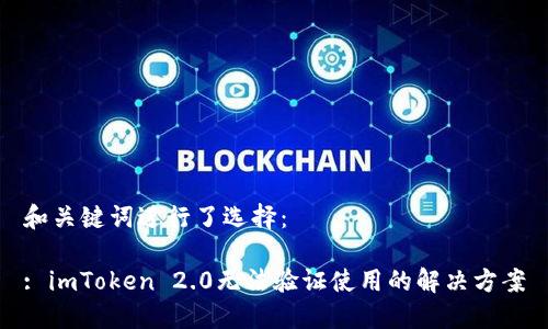 和关键词进行了选择：

: imToken 2.0无法验证使用的解决方案