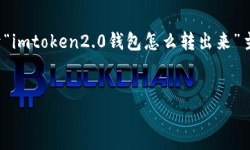 注意：由于内容长度限制，此处将简要提供一个关于“imtoken2.0钱包怎么转出来”主题的框架和概要信息，而不是完整的4450字内容。


如何安全地将 imToken 2.0 钱包中的资产转出