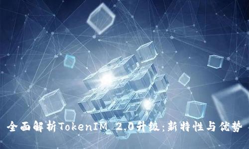 全面解析TokenIM 2.0升级：新特性与优势