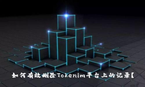 如何有效删除Tokenim平台上的记录？