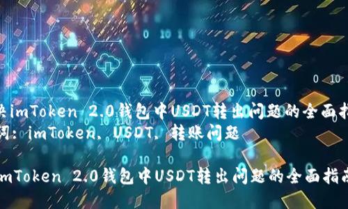 : 解决imToken 2.0钱包中USDT转出问题的全面指南  
关键词: imToken, USDT, 转账问题

解决imToken 2.0钱包中USDT转出问题的全面指南
