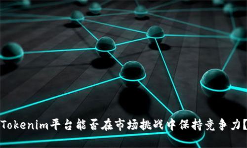 Tokenim平台能否在市场挑战中保持竞争力？