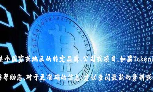 Tokenim不是一个广为人知的名称，且从当前的知识来看，并没有明确的信息表明它是某个国家或地区的特定品牌、公司或项目。如果Tokenim是最近出现的新事物，或者是某个特定行业里的术语，可能并不在我的知识范围之内。

若您提供更具体的上下文，例如Tokenim相关的领域（如金融、科技、文化等），我或许能够帮助您。对于更准确的信息，建议查阅最新的资料或进行在线搜索。