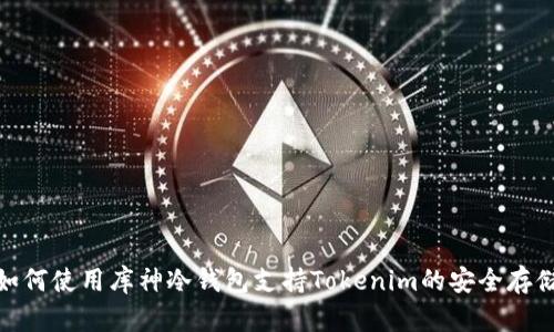 如何使用库神冷钱包支持Tokenim的安全存储