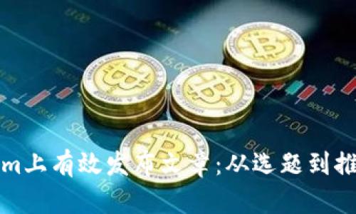 如何在Tokenim上有效发布文章：从选题到推广的全面指南